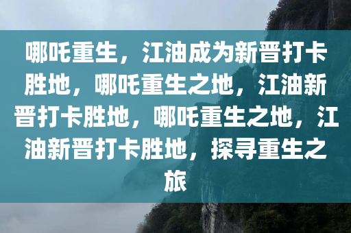 哪吒重生，江油成为新晋打卡胜地，哪吒重生之地，江油新晋打卡胜地，哪吒重生之地，江油新晋打卡胜地，探寻重生之旅