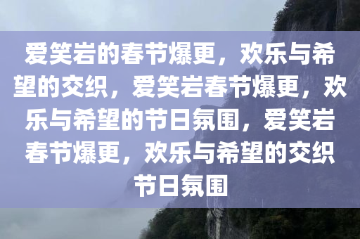 爱笑岩的春节爆更，欢乐与希望的交织，爱笑岩春节爆更，欢乐与希望的节日氛围，爱笑岩春节爆更，欢乐与希望的交织节日氛围