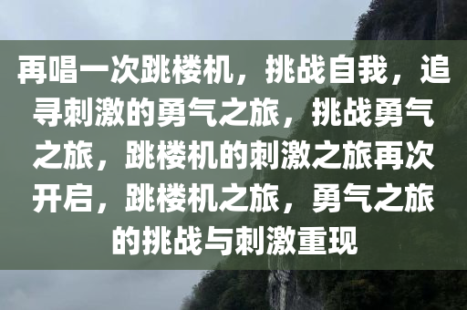 再唱一次跳楼机，挑战自我，追寻刺激的勇气之旅，挑战勇气之旅，跳楼机的刺激之旅再次开启，跳楼机之旅，勇气之旅的挑战与刺激重现