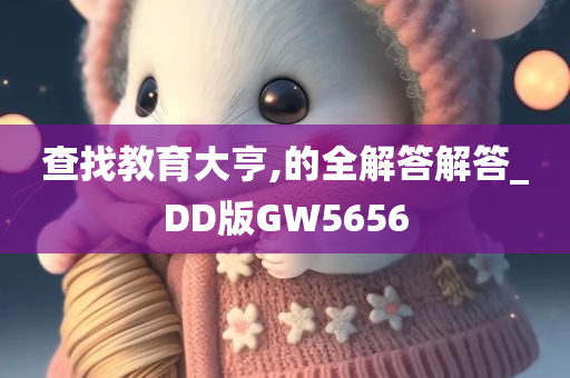 查找教育大亨,的全解答解答_DD版GW5656