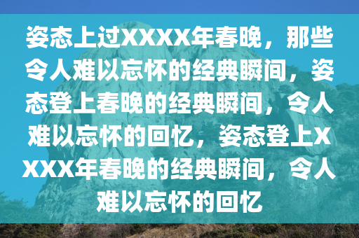 姿态上过XXXX年春晚，那些令人难以忘怀的经典瞬间，姿态登上春晚的经典瞬间，令人难以忘怀的回忆，姿态登上XXXX年春晚的经典瞬间，令人难以忘怀的回忆