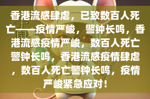 香港流感肆虐，已致数百人死亡——疫情严峻，警钟长鸣，香港流感疫情严峻，数百人死亡警钟长鸣，香港流感疫情肆虐，数百人死亡警钟长鸣，疫情严峻紧急应对！