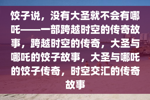 饺子说没有大圣就不会有哪吒