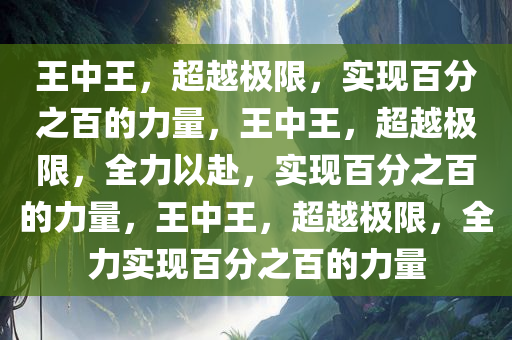 王中王，超越极限，实现百分之百的力量，王中王，超越极限，全力以赴，实现百分之百的力量，王中王，超越极限，全力实现百分之百的力量