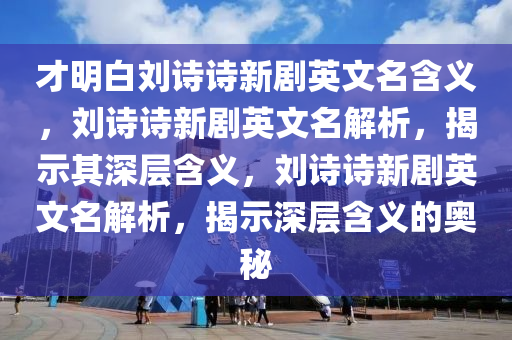 才明白刘诗诗新剧英文名含义