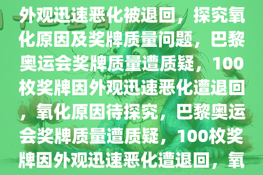 大约 100 枚巴黎奥运会奖牌因外观迅速恶化被退回，探究氧化原因及奖牌质量问题，巴黎奥运会奖牌质量遭质疑，100枚奖牌因外观迅速恶化遭退回，氧化原因待探究，巴黎奥运会奖牌质量遭质疑，100枚奖牌因外观迅速恶化遭退回，氧化原因待深入探究