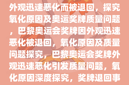大约 100 枚巴黎奥运会奖牌因外观迅速恶化而被退回，探究氧化原因及奥运奖牌质量问题，巴黎奥运会奖牌因外观迅速恶化被退回，氧化原因及质量问题探究，巴黎奥运会奖牌外观迅速恶化引发质量问题，氧化原因深度探究，奖牌退回事件揭秘