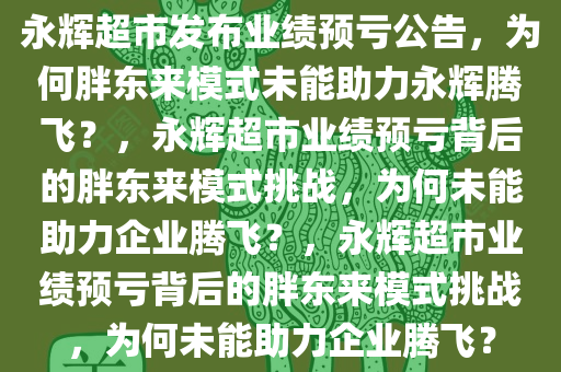 永辉超市发布业绩预亏公告，为何胖东来模式未能助力永辉腾飞？，永辉超市业绩预亏背后的胖东来模式挑战，为何未能助力企业腾飞？，永辉超市业绩预亏背后的胖东来模式挑战，为何未能助力企业腾飞？