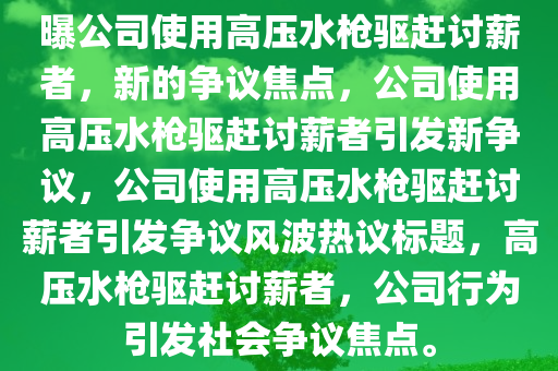 曝公司使用高压水枪驱赶讨薪者，新的争议焦点，公司使用高压水枪驱赶讨薪者引发新争议