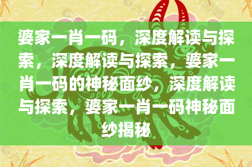 婆家一肖一码，深度解读与探索，深度解读与探索，婆家一肖一码的神秘面纱，深度解读与探索，婆家一肖一码神秘面纱揭秘