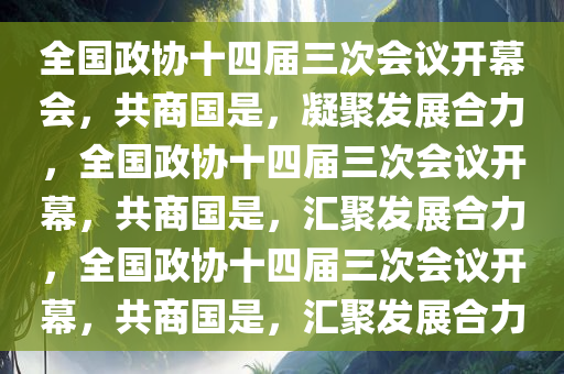 全国政协十四届三次会议开幕会，共商国是，凝聚发展合力，全国政协十四届三次会议开幕，共商国是，汇聚发展合力，全国政协十四届三次会议开幕，共商国是，汇聚发展合力