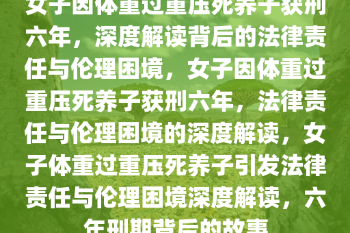 女子因体重过重压死养子获刑六年，深度解读背后的法律责任与伦理困境，女子因体重过重压死养子获刑六年，法律责任与伦理困境的深度解读，女子体重过重压死养子引发法律责任与伦理困境深度解读，六年刑期背后的故事