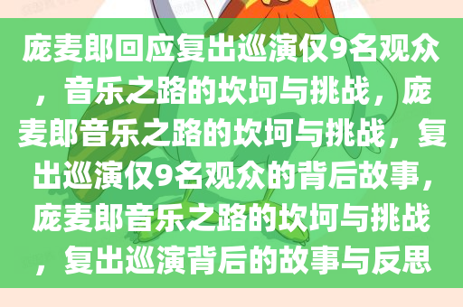 庞麦郎回应复出巡演仅9名观众，音乐之路的坎坷与挑战，庞麦郎音乐之路的坎坷与挑战，复出巡演仅9名观众的背后故事，庞麦郎音乐之路的坎坷与挑战今晚必出三肖2025_2025新澳门精准免费提供·精确判断，复出巡演背后的故事与反思