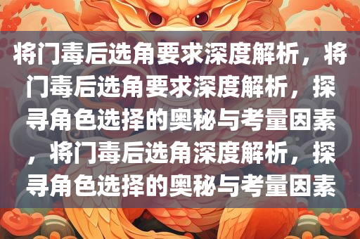 将门毒后选角要求深度解析，将门毒后选角要求深度解析，探寻角色选择的奥秘与考量因素，将门毒后选角深度解析，探寻角色选择的奥秘与考量因素今晚必出三肖2025_2025新澳门精准免费提供·精确判断