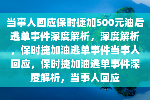 当事人回应保时捷加500元油后逃单事件深度解析，深度解析，保时捷加油逃单事件当事人回应，保时捷加油逃单事件深度解析，当事人回应