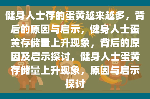 健身人士存的蛋黄越来越多，背后的原因与启示，健身人士蛋黄存储量上升现象，背后的原因及启示探讨，健身人士蛋黄存储量上升现象，原因今晚必出三肖2025_2025新澳门精准免费提供·精确判断与启示探讨