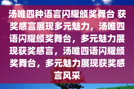 汤唯四种语言闪耀颁奖舞台 获奖感言展现多元魅力，汤唯四语闪耀颁奖舞台，多元魅力展现获奖感言，汤唯四语闪耀颁奖舞台，多元魅力展现获奖感言风采今晚必出三肖2025_2025新澳门精准免费提供·精确判断