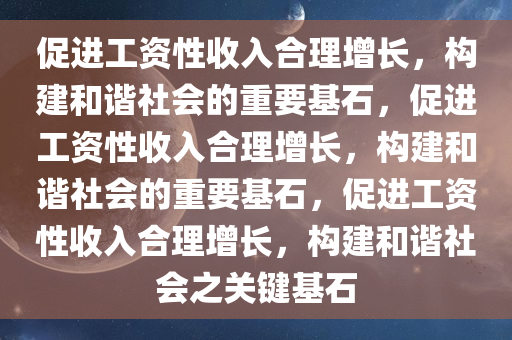 促进工资性收入合理增长，构建和谐社会的重要基石，促进工资性收入合理增长，构建和谐社会的重要基石，促进工资性收入合理增长，构建和谐社会之关键基石