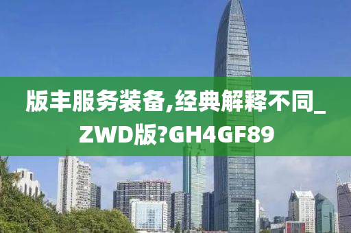 版丰服务装备,经典解释不同_ZWD版?GH4GF89