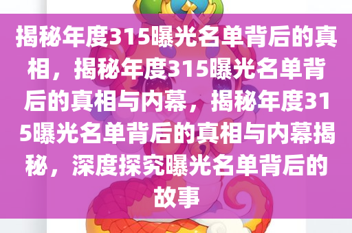 揭秘年度315曝光名单背后的真相，揭秘年度315曝光名单背后的真相与内幕，揭秘年度315曝光名单背后的真相与内幕揭秘，深度探究曝光名单背后的故事