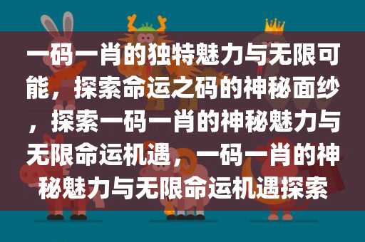 一码一肖的独特魅力与无限可能，探索命运之码的神秘面纱，探索一码一肖的神秘今晚必出三肖2025_2025新澳门精准免费提供·精确判断魅力与无限命运机遇，一码一肖的神秘魅力与无限命运机遇探索