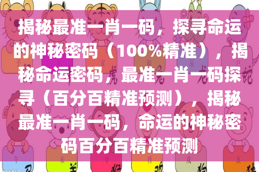 揭秘最准一肖一码，探寻命运的神秘密码（100%精准），揭秘命运密码，最准一肖一码探寻（百分百精准预测），揭秘最准一肖一码，命运的神秘密码百分百精准预测今晚必出三肖2025_2025新澳门精准免费提供·精确判断