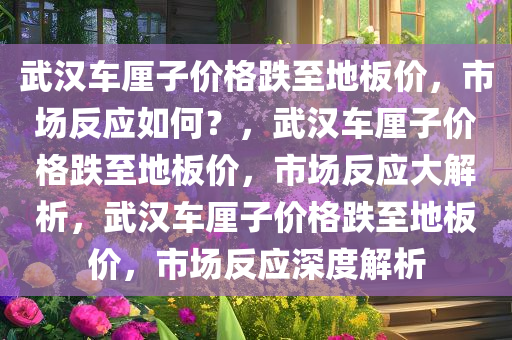 武汉车厘子价格跌至地板价，市场反应如何？，武汉车厘子价格跌至地板价，市场反应大解析，武汉车厘子价格跌至地板价，市场反应深度解析