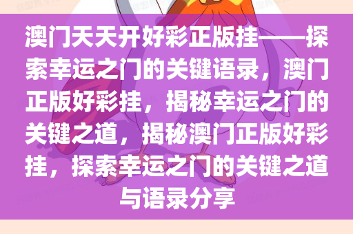 澳门天天开好彩正版挂——探索幸运之门的关键语录，澳门正版好彩挂，揭秘幸运之门的关键之道，揭秘澳门正版好彩挂，探索幸运之门的关键之道与语录分享