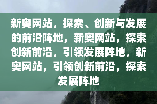 新奥网站，探索、创新与发展的前沿阵地，新奥网站，探索创新前沿，引领发展阵地，新奥网站，引领创新前沿，探索发展阵地