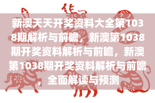 新澳天天开奖资料大全第1038期解析与前瞻，新澳第1038期开奖资料解析与前瞻，新澳第1038期开奖资料解析与前瞻，全面解读与预测