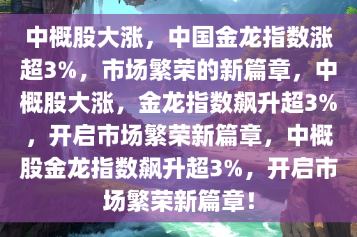 中概股大涨 中国金龙指数涨超3%