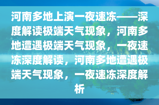 河南多地上演一夜速冻——深度解读极端天气现象，河南多地遭遇极端天气现象，一夜速冻深度解读，河南多地遭遇极端天气现象，一夜速冻深度解析