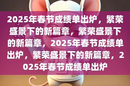 2025年春节成绩单出炉，繁荣盛景下的新篇章，繁荣盛景下的新篇章，2025年春节成绩单出炉，繁荣盛景下的新篇章，2025年春节成绩单出炉