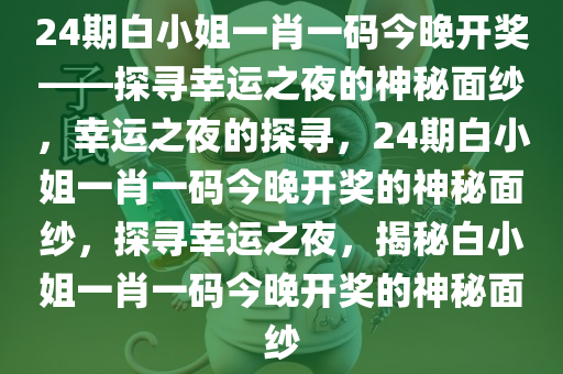 24期白小姐一肖一码今晚开奖——探寻幸运之夜的神秘面纱，幸运之夜的探寻，24期白小姐一肖一码今晚开奖的神秘面纱，探寻幸运之夜，揭秘白小姐一肖一码今晚开奖的神秘面纱