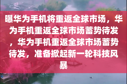 曝华为手机将重返全球市场