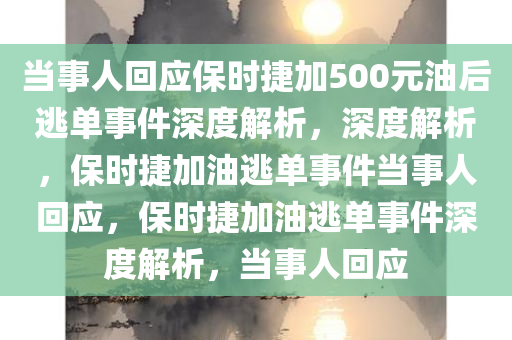 当事人回应保时捷加500元油后逃单事件深度解析，深度解析，保时捷加油逃单事件当事人回应，保时捷加油逃单事件深度解析，当事人回应