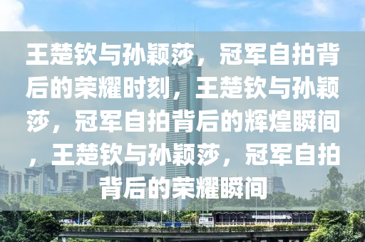 王楚钦孙颖莎冠军自拍