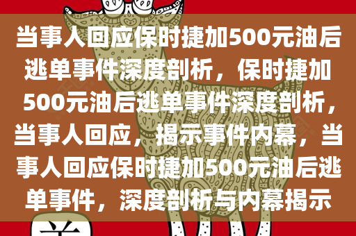 当事人回应保时捷加500元油后逃单事件深度剖析，保时捷加500元油后逃单事件深度剖析，当事人回应，揭示事件内幕，当事人回应保时捷加500元油后逃单事件，深度剖析与内幕揭示今晚必出三肖2025_2025新澳门精准免费提供·精确判断