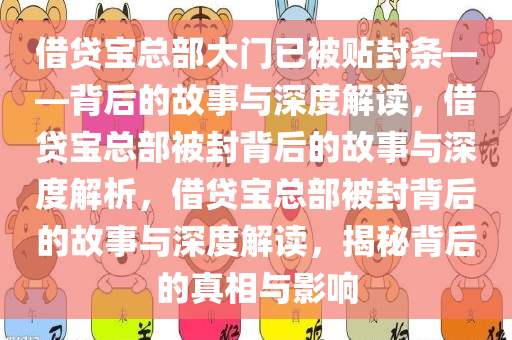 借贷宝总部大门已被贴封条——背后的故事与深度解读，借贷宝总部被封背后的故事与深度解析，借贷宝总部被封背后的故事与深度解读，揭秘背后的真相与影响今晚必出三肖2025_2025新澳门精准免费提供·精确判断