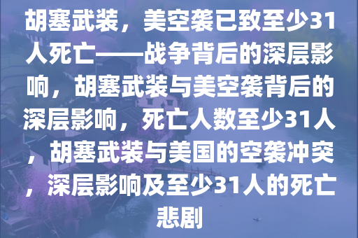 胡塞武装，美空袭已致至少31人死亡——战争背后的深层影响，胡塞武装与美空袭背后的深层影响，死亡人数至少31人，胡塞武装与美国的空袭冲突，深层影响及至少31人的死亡悲剧今晚必出三肖2025_2025新澳门精准免费提供·精确判断