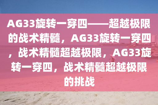 AG33旋转一穿四——超越极限的战术精髓，AG33旋转一穿四，战术精髓超越极限，AG33旋转一穿四，战术精髓超越极限的挑战今晚必出三肖2025_2025新澳门精准免费提供·精确判断