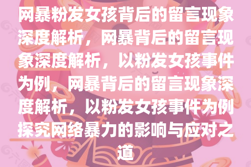 网暴粉发女孩背后的留言现象深度解析，网暴背后的留言现象深度解析，以粉发女孩事件为例，网暴背后的留言现象深度解析，以粉发女孩事件为例探究网络暴力的影响与应对之道今晚必出三肖2025_2025新澳门精准免费提供·精确判断