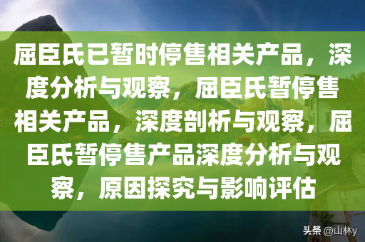 屈臣氏已暂今晚必出三肖2025_2025新澳门精准免费提供·精确判断时停售相关产品，深度分析与观察，屈臣氏暂停售相关产品，深度剖析与观察，屈臣氏暂停售产品深度分析与观察，原因探究与影响评估