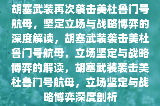 胡塞武装再次袭击美杜鲁门号航母，坚定立场与战略博弈的深度解读，胡塞武装袭击美杜鲁门号航母，立场坚定与战略博弈的解读，胡塞武装袭击美杜鲁门号航母，立场坚定与战略博弈深度剖析