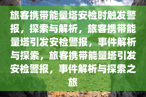 旅客携带能量塔安检时触发警报，探索与解析今晚必出三肖2025_2025新澳门精准免费提供·精确判断，旅客携带能量塔引发安检警报，事件解析与探索，旅客携带能量塔引发安检警报，事件解析与探索之旅