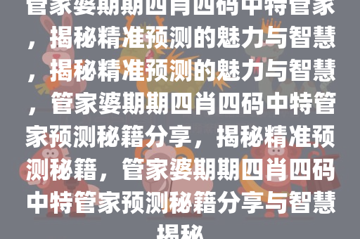 管家婆期期四肖四码中特管家，揭秘精准预测的魅力与智慧，揭秘精准预测的魅力与智慧，管家婆期期四肖四码中特管家预测秘籍分享，揭秘精准预测秘籍，管家婆期期四肖四码中特管家预测秘籍分享与智慧揭秘今晚必出三肖2025_2025新澳门精准免费提供·精确判断