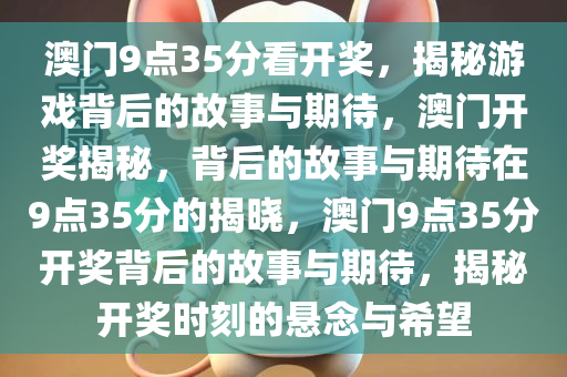 澳门9点35分看开奖，揭秘游戏背后的故事与期待，澳门开奖揭秘，背后的故事与期待在9点35分的揭晓，澳门9点35分开奖背后的故事与期待，揭秘开奖时刻的悬念与希望