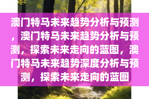 澳门特马未来趋势分析与预测，澳门特马未来趋势分析与预测，探索未来走向的蓝图，澳门特马未来趋势深度分析与预测，探索未来走向的蓝图