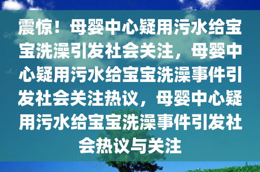 震惊！母婴中心疑用污水给宝宝洗澡引发社会关注，母婴中心疑用污水给宝宝洗澡事件引发社会关注热议，母婴中心疑用污水给宝宝洗澡事件引发社会热议与关注