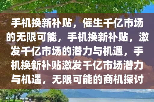 手机换新补贴或产生千亿市场